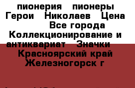 1.1) пионерия : пионеры Герои - Николаев › Цена ­ 90 - Все города Коллекционирование и антиквариат » Значки   . Красноярский край,Железногорск г.